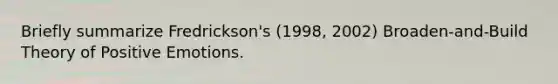 Briefly summarize Fredrickson's (1998, 2002) Broaden-and-Build Theory of Positive Emotions.