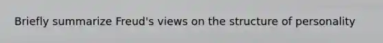 Briefly summarize Freud's views on the structure of personality