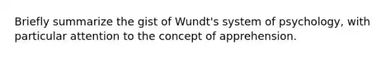 Briefly summarize the gist of Wundt's system of psychology, with particular attention to the concept of apprehension.