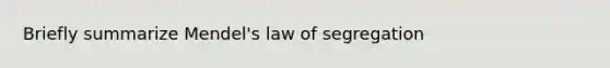 Briefly summarize Mendel's law of segregation