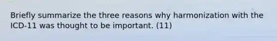 Briefly summarize the three reasons why harmonization with the ICD-11 was thought to be important. (11)