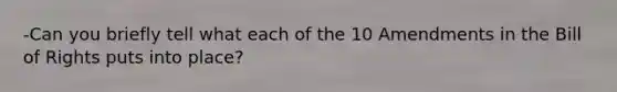 -Can you briefly tell what each of the 10 Amendments in the Bill of Rights puts into place?