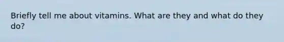 Briefly tell me about vitamins. What are they and what do they do?