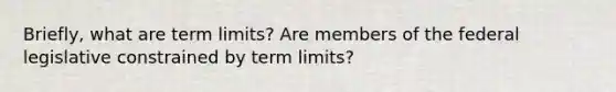 Briefly, what are term limits? Are members of the federal legislative constrained by term limits?