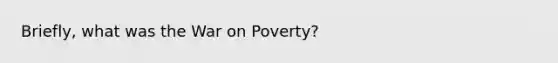 Briefly, what was the War on Poverty?