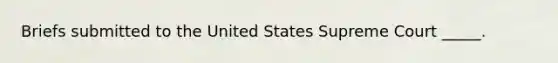 Briefs submitted to the United States Supreme Court _____.