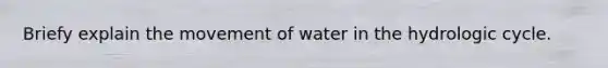 Briefy explain the movement of water in the hydrologic cycle.