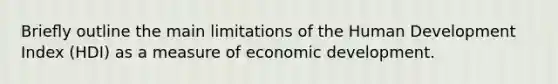 Brieﬂy outline the main limitations of the Human Development Index (HDI) as a measure of economic development.