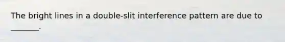 The bright lines in a double-slit interference pattern are due to _______.