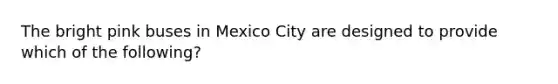 The bright pink buses in Mexico City are designed to provide which of the following?