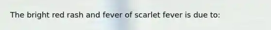 The bright red rash and fever of scarlet fever is due to: