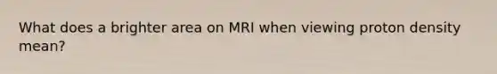 What does a brighter area on MRI when viewing proton density mean?