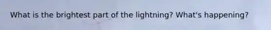 What is the brightest part of the lightning? What's happening?