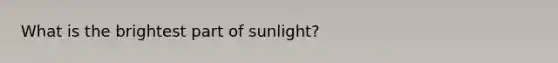 What is the brightest part of sunlight?