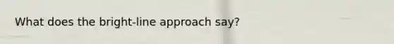 What does the bright-line approach say?