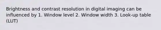 Brightness and contrast resolution in digital imaging can be influenced by 1. Window level 2. Window width 3. Look-up table (LUT)