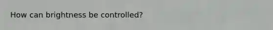 How can brightness be controlled?