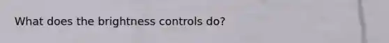 What does the brightness controls do?