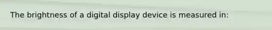 The brightness of a digital display device is measured in: