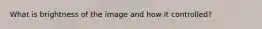 What is brightness of the image and how it controlled?