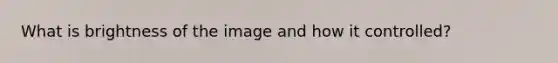 What is brightness of the image and how it controlled?