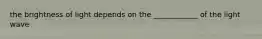 the brightness of light depends on the ____________ of the light wave