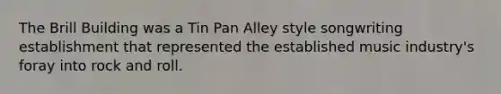 The Brill Building was a Tin Pan Alley style songwriting establishment that represented the established music industry's foray into rock and roll.