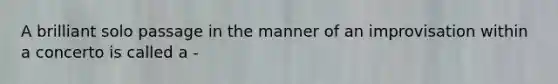 A brilliant solo passage in the manner of an improvisation within a concerto is called a -