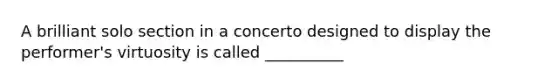 A brilliant solo section in a concerto designed to display the performer's virtuosity is called __________