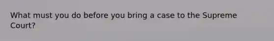 What must you do before you bring a case to the Supreme Court?