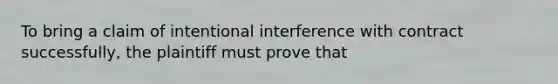 To bring a claim of intentional interference with contract successfully, the plaintiff must prove that