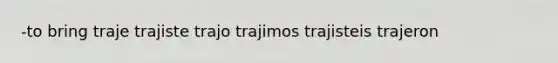 -to bring traje trajiste trajo trajimos trajisteis trajeron