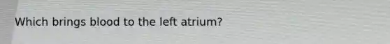 Which brings blood to the left atrium?