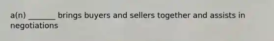 a(n) _______ brings buyers and sellers together and assists in negotiations