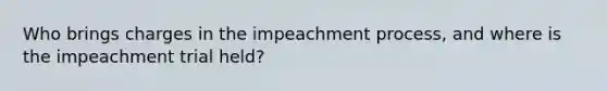 Who brings charges in the impeachment process, and where is the impeachment trial held?