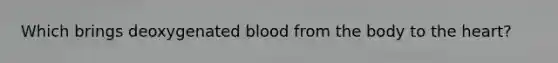 Which brings deoxygenated blood from the body to the heart?