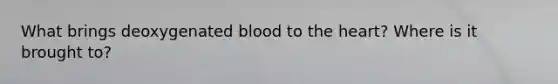 What brings deoxygenated blood to the heart? Where is it brought to?