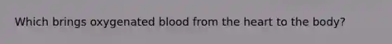 Which brings oxygenated blood from the heart to the body?