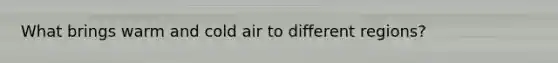 What brings warm and cold air to different regions?