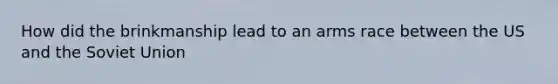 How did the brinkmanship lead to an arms race between the US and the Soviet Union