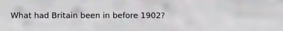 What had Britain been in before 1902?