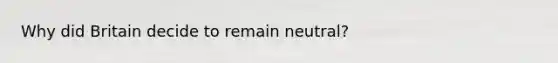 Why did Britain decide to remain neutral?