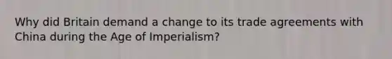 Why did Britain demand a change to its trade agreements with China during the Age of Imperialism?