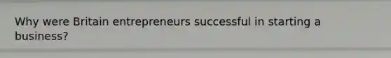 Why were Britain entrepreneurs successful in starting a business?