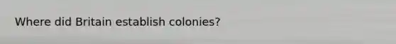 Where did Britain establish colonies?