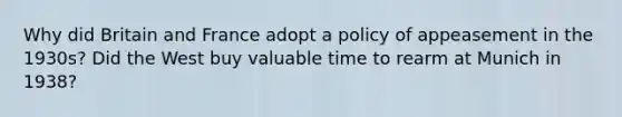Why did Britain and France adopt a policy of appeasement in the 1930s? Did the West buy valuable time to rearm at Munich in 1938?