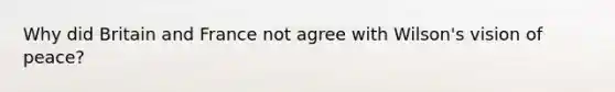 Why did Britain and France not agree with Wilson's vision of peace?