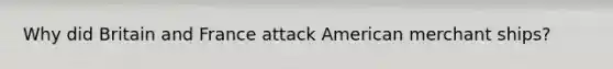 Why did Britain and France attack American merchant ships?