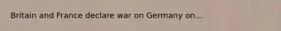 Britain and France declare war on Germany on...