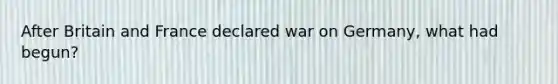 After Britain and France declared war on Germany, what had begun?